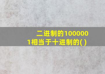 二进制的1000001相当于十进制的( )